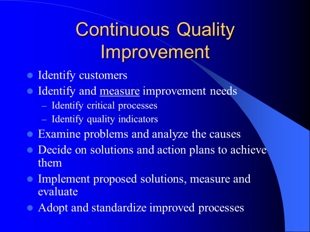 Continuous Quality Improvement Identify customers Identify and measure improvement needs Identify critical processes Identify
